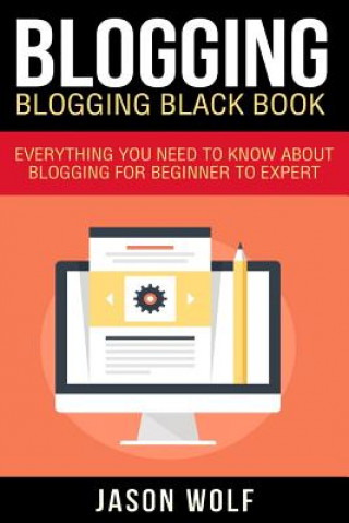 Könyv Blogging: Blogging Blackbook: Everything You Need To Know About Blogging From Beginner To Expert Jason Wolf