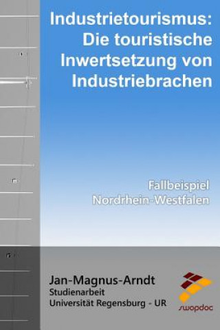 Книга Industrietourismus: Die touristische Inwertsetzung von Industriebrachen: Fallbeispiel: Nordrhein-Westfalen Jan-Magnus Arndt
