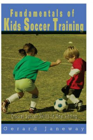 Knjiga Fundamentals Of Kids Soccer Training: Crucial Soccer Skills In One Sitting Gerard Janeway