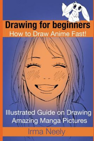 Kniha Drawing for beginners. How to Draw Anime Fast!: Illustrated Guide on Drawing Amazing Manga Pictures Irma Neely