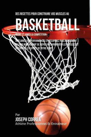 Kniha Des Recettes Pour Construire Vos Muscles Au Basket Ball Avant Et Apres La Competition: Ameliorez Vos Performances Et Recuperez Plus Rapidement En Vous Correa (Nutrioniste Certifie Des Sportif