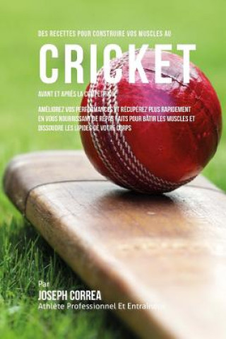 Книга Des Recettes Pour Construire Vos Muscles Au Cricket Avant Et Apres La Competition: Ameliorez Vos Performances Et Recuperez Plus Rapidement En Vous Nou Correa (Nutrioniste Certifie Des Sportif