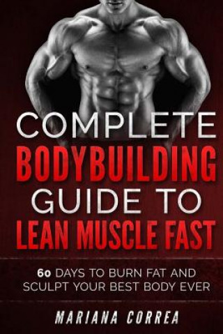 Carte COMPLETE BODYBUILDING GUIDE To LEAN MUSCLE FAST: 60 DAYS To BURN FAT AND SCULPT YOUR BEST BODY EVER Mariana Correa