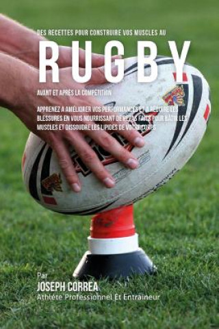 Книга Des Recettes Pour Construire Vos Muscles Au Rugby Avant Et Apres La Competition: Apprenez A Ameliorer Vos Performances Et A Reduire Les Blessures En V Correa (Nutrioniste Certifie Des Sportif