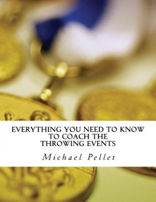 Könyv Everything You Need to Know to Coach the Throwing Events: Season Plans and Guides for the Throws, Sprints and Lifts Michael Pellet Cscs
