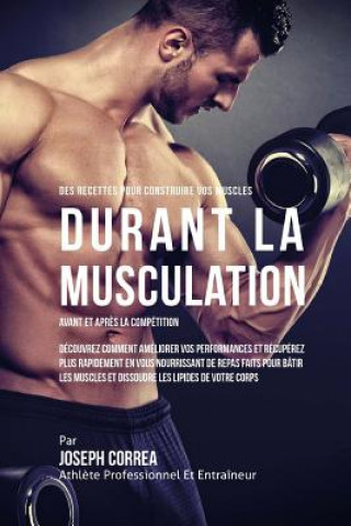 Книга Des Recettes Pour Construire Vos Muscles Durant La Musculation Avant Et Apres La Competition: Decouvrez Comment Ameliorer Vos Performances Et Recupere Correa (Nutrioniste Certifie Des Sportif