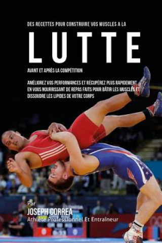 Книга Des Recettes Pour Construire Vos Muscles A La Lutte Avant Et Apres La Competitio: Ameliorez Vos Performances Et Recuperez Plus Rapidement En Vous Nour Correa (Nutrioniste Certifie Des Sportif