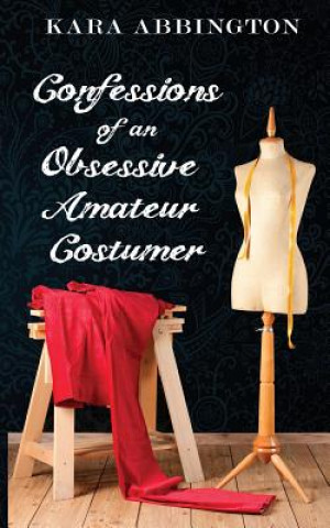 Book Confessions of an Obsessive Amateur Costumer Kara Abbington
