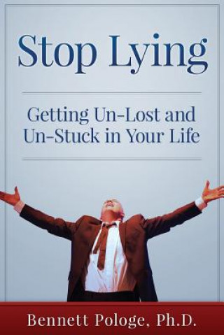 Kniha Stop Lying: Getting Un-lost and Un-stuck in Your Life Dr Bennett Pologe Ph D