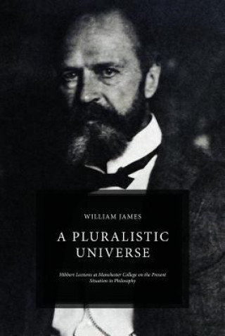Kniha A Pluralistic Universe: Hibbert Lectures at Manchester College on the Present Situation in Philosophy William James