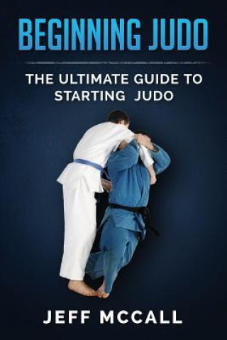 Kniha Beginning Judo: The Ultimate Guide to Starting Judo Jeff McCall