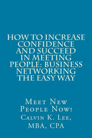 Книга How to Increase Confidence and Succeed in Meeting People: Business Networking the Easy Way: Meet New People Now! Calvin K Lee