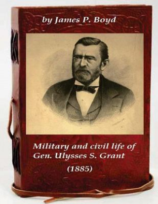 Kniha Military and civil life of Gen. Ulysses S. Grant (1885) James P Boyd