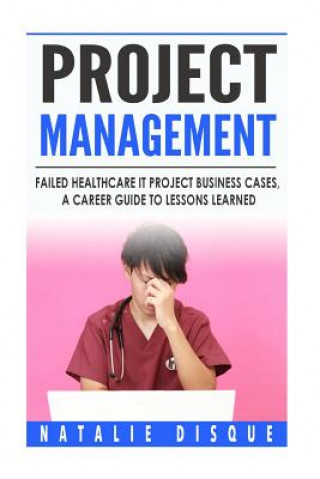 Buch Project Management: Failed Healthcare IT Project Business Cases, a Career Guide to Lessons Learned Natalie Disque