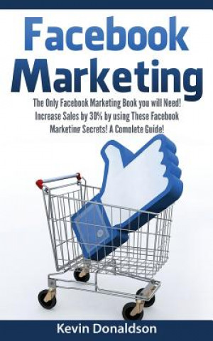 Kniha Facebook Marketing: The Only Facebook Marketing Book You Will Need! Increase Sales by 30% by Using These Facebook Marketing Secrets! a Com Kevin Donaldson