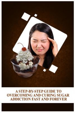 Kniha A Step-By-Step Guide To Overcoming and Curing Sugar Addiction Fast and Forever Edgar Baker