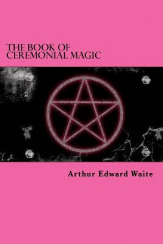 Kniha The Book Of Ceremonial Magic Arthur Edward Waite