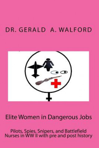 Carte Elite Women in Dangerous Jobs: Pilots, Spies, Snipers, and Battlefield Nurses in WW II with pre and post history Dr Gerald a Walford