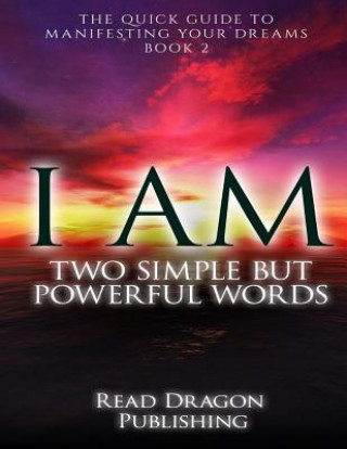 Kniha I Am: Two Simple but Powerful Words: The Quick Guide to Manifesting Your Dreams Read Dragon Publishing