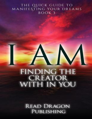 Kniha I Am: Finding the Creator with in You: The Quick Guide to Manifesting Your Dreams Read Dragon Publishing