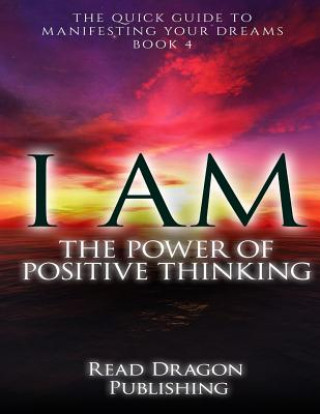 Книга I Am: The Power of Posiitive Thinking: The Quick Guide to Manifesting Your Dreams Read Dragon Publishing