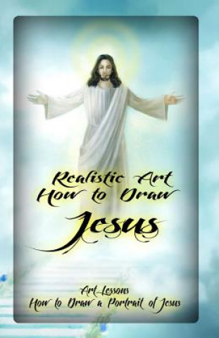 Книга Realistic Art: How to Draw Jesus: Art Lessons: How to Draw a Portrait of Jesus Gala Publication