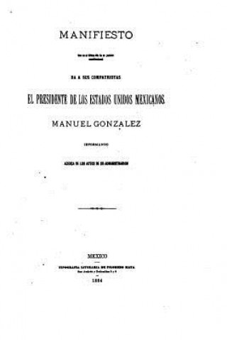 Kniha Manifiesto que en el ultimo dia de su periodo constitucional da a sus compatriotas el presidente de los estados unidos mexicanos Manuel Gonzalez