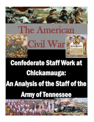 Kniha Confederate Staff Work at Chickamauga: An Analysis of the Staff of the Army of Tennessee U S Army Command and Staff College