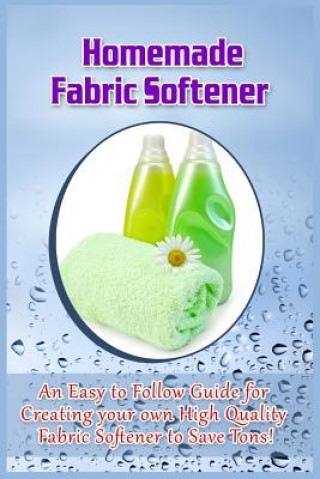 Kniha Homemade Fabric Softener: An Easy to Follow Guide for creating your own High Quality Fabric Softener to Save Tons! Dallas Statham