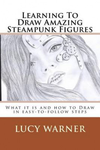 Buch Learning To Draw Amazing Steampunk Figures: What it is and how to draw it in easy-to-follow steps Lucy Warner