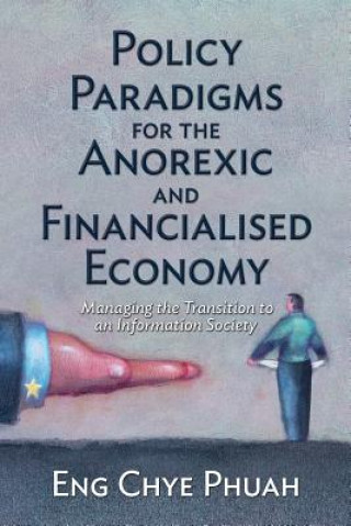 Kniha Policy paradigms for the anorexic and financialised economy: Managing the transition to an information society Eng Chye Phuah