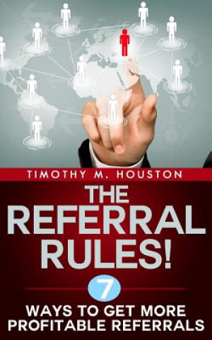 Książka The Referral Rules!: 7 Ways to Get More Profitable Referrals Timothy M Houston