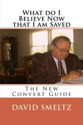 Kniha What do I Believe Now that I am Saved: The New Convert Guide Dr David N Smeltz Sr