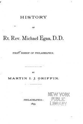 Knjiga History of Rt. Rev. Michael Egan, D.D., First Bishop of Philadelphia Martin I J Griffin