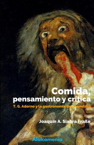 Könyv Comida, pensamiento y crítica: Adorno y la gastronomía del monstruo Joaquin Antonio Siabra Fraile