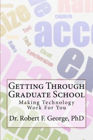 Kniha Getting Through Graduate School: Making Technology Work For You Dr Robert F George Phd