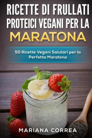 Kniha RICETTE Di FRULLATI PROTEICI VEGANI PER LA MARATONA: 50 Ricette Vegani Salutari per la Perfetta Maratona Mariana Correa