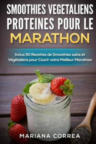 Kniha SMOOTHIES VEGETALIENS PROTEINES POUR Le MARATHON: Inclus 50 Recettes de Smoothies sains et Vegetaliens pour Courir votre Meilleur Marathon Mariana Correa