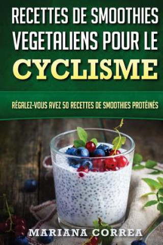 Книга RECETTES DE SMOOTHIES VEGETALIENS POUR Le CYCLISME: Regalez-vous avez 50 Recettes de Smoothies Proteines Mariana Correa