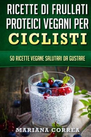 Kniha RICETTE Di FRULLATI PROTEICI VEGANI PER CICLISTI: 50 Ricette Vegane Salutari da Gustare Mariana Correa