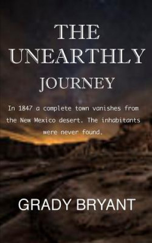 Carte The Unearthly Journey: In 1847 a complete town vanishes from the New Mexico desert. The inhabitants were never found. Grady Bryant