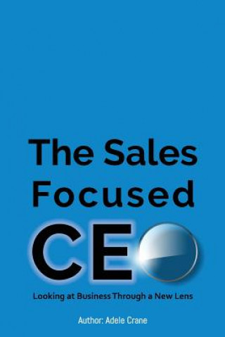 Книга The Sales Focused CEO: : Looking at Business Through a New Lens Adele Crane