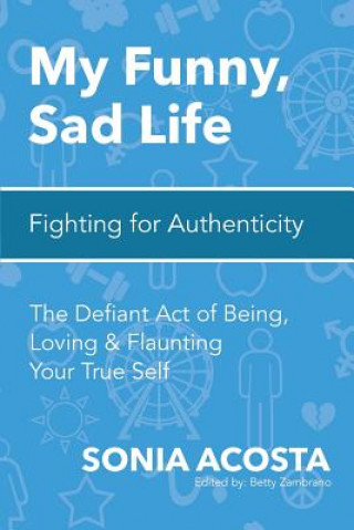 Kniha My Funny, Sad Life: Fighting for Authenticity: The Defiant Act of Being, Loving & Flaunting Your True Self Sonia Acosta