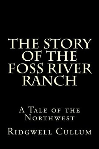 Kniha The Story of The Foss River Ranch: A Tale of the Northwest Ridgwell Cullum