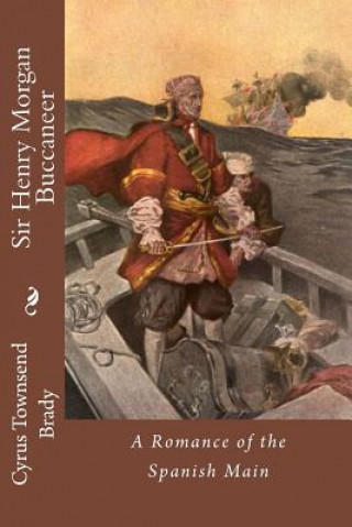 Carte Sir Henry Morgan Buccaneer: A Romance of the Spanish Main Cyrus Townsend Brady