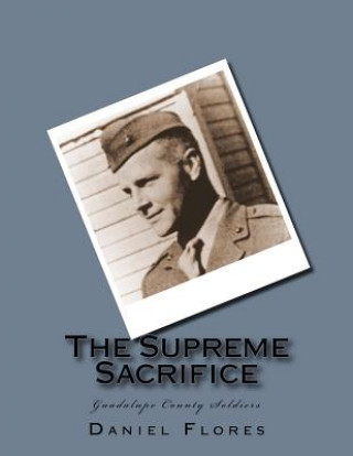 Kniha The Supreme Sacrifice: Guadalupe County Soldiers Daniel B Flores