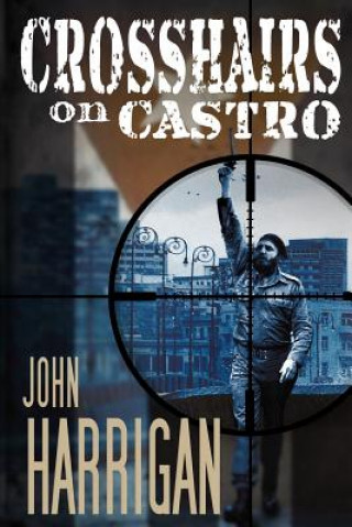 Knjiga Crosshairs on Castro John J Harrigan