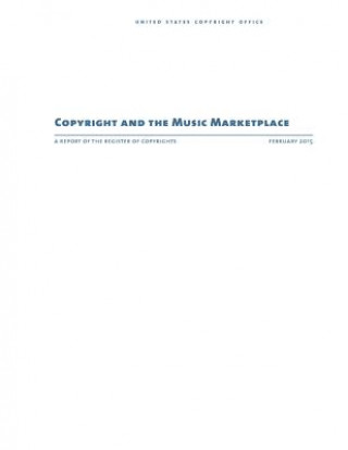 Könyv Copyright and the Music Marketplace: A Report of the Register of Copyrights United States Copyright Office