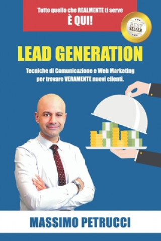 Kniha Lead Generation - Tutto quello che ti serve ? qui!: Tecniche di Web Marketing e Comunicazione per trovare VERAMENTE nuovi clienti Massimo Petrucci
