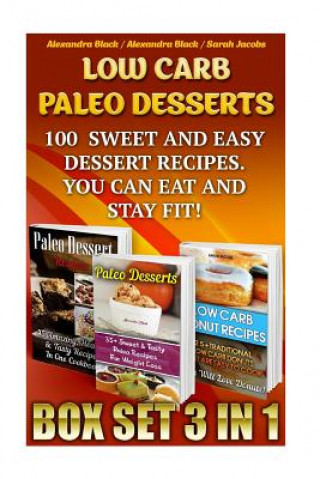 Kniha Low Carb Paleo Desserts Box Set 3 in 1 100 Sweet And Easy Dessert Recipes. You Can Eat And Stay Fit!: (Low Carb Recipes For Weight Loss, Fat Bombs, Gl Alexandra Black